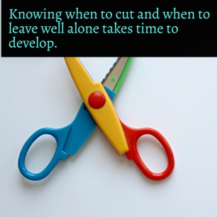 Knowing when to cut and when to leave alone takes time to develop