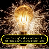 Fizzing with ideas - just get them down and then sharpen them up